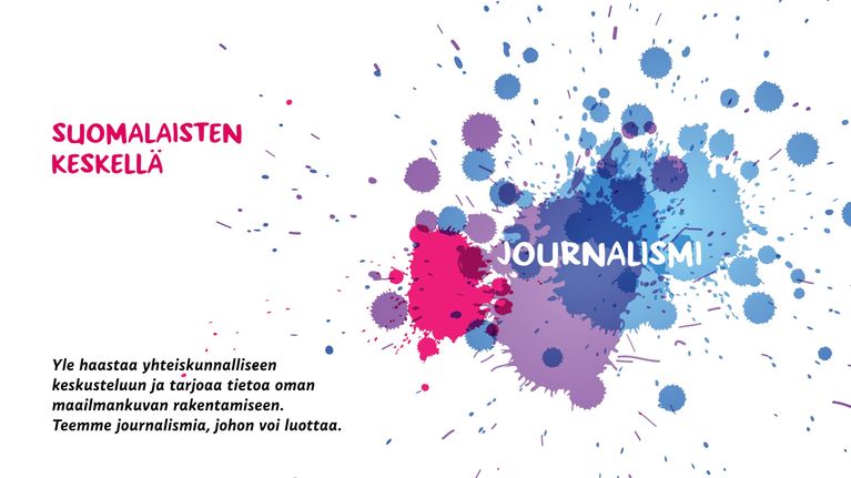 Yle2020: Suomalaisten keskellä. Yle haastaa yhteiskunnalliseen keskusteluun ja tarjoaa tietoa oman maailmankuvan rakentamiseen. Teemme journalismia, johon voi luottaa.